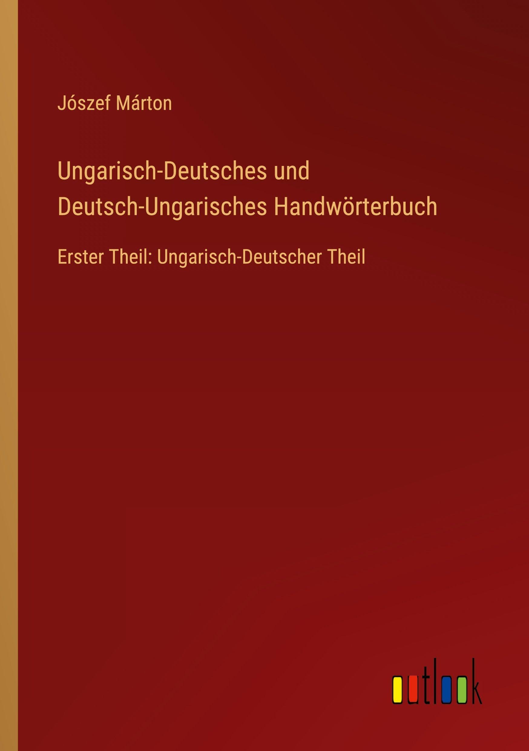 Ungarisch-Deutsches und Deutsch-Ungarisches Handwörterbuch: Erster Theil: Ungarisch-Deutscher Theil