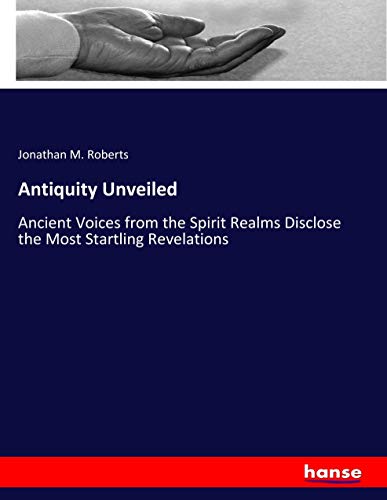 Antiquity Unveiled: Ancient Voices from the Spirit Realms Disclose the Most Startling Revelations