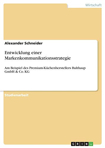 Entwicklung einer Markenkommunikationsstrategie: Am Beispiel des Premium-Küchenherstellers Bulthaup GmbH & Co. KG