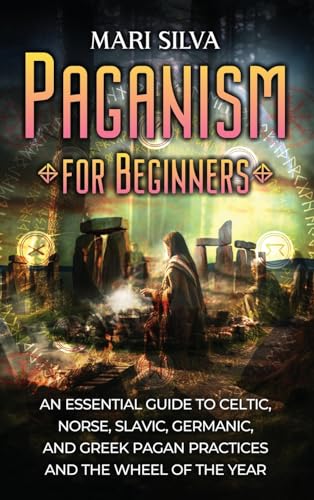 Mari Silva Paganism For Beginners, An Essential Guide To Celtic, Norse, Slavic, Germanic, And Greek Pagan Practices And The Wheel Of The Year