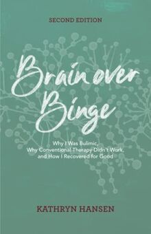 Brain over Binge: Why I Was Bulimic, Why Conventional Therapy Didn't Work, and How I Recovered for Good