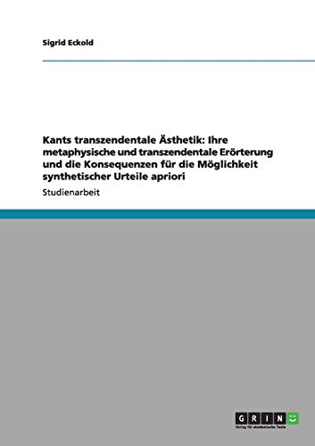 Kants transzendentale Ästhetik: Ihre metaphysische und transzendentale Erörterung und die Konsequenzen für die Möglichkeit synthetischer Urteile apriori