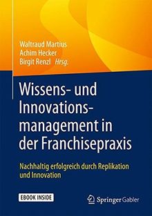 Wissens- und Innovationsmanagement in der Franchisepraxis: Nachhaltig erfolgreich durch Replikation und Innovation