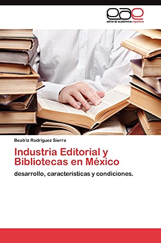 Industria Editorial y Bibliotecas en México: desarrollo, características y condiciones.