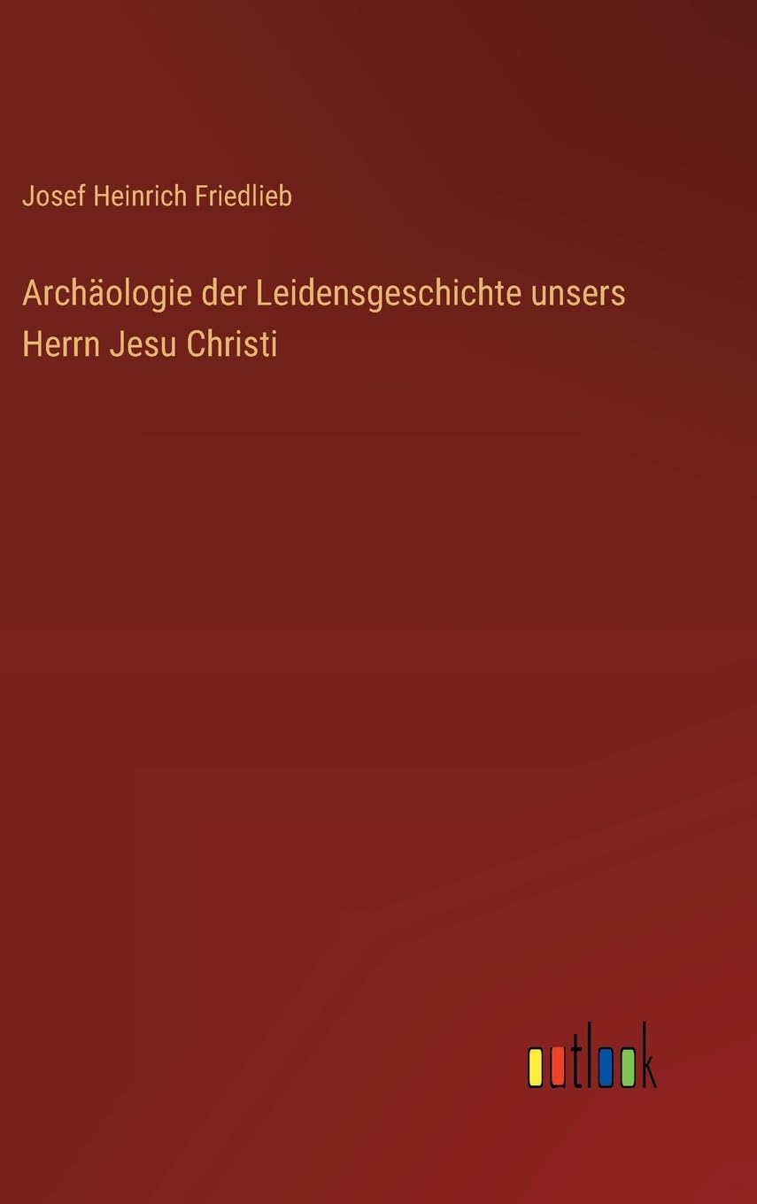 Archäologie der Leidensgeschichte unsers Herrn Jesu Christi