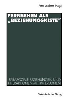 Fernsehen als "Beziehungskiste": Parasoziale Beziehungen und Interaktionen mit TV-Personen