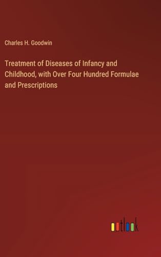 Treatment of Diseases of Infancy and Childhood, with Over Four Hundred Formulae and Prescriptions
