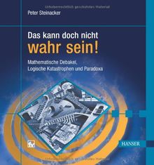 Das kann doch nicht wahr sein!: Mathematische Debakel, Logische Katastrophen und Paradoxa