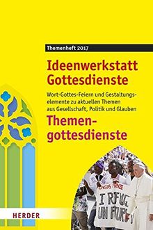 Themengottesdienste: Wort-Gottes-Feiern und Gestaltungselemente zu aktuellen Themen aus Gesellschaft, Politik und Glauben. Ideenwerkstatt Gottesdienste - Themenheft 2017