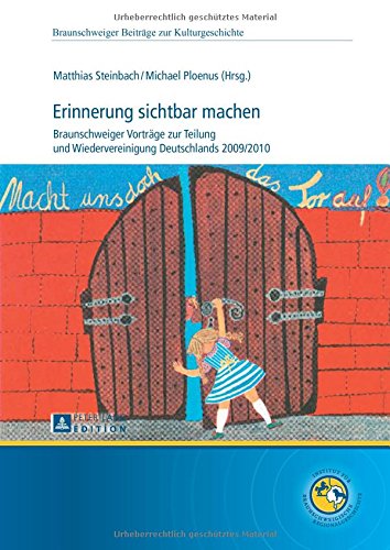 Erinnerung sichtbar machen: Braunschweiger Vorträge zur Teilung und Wiedervereinigung Deutschlands 2009/2010 (Braunschweiger Beiträge zur Kulturgeschichte)