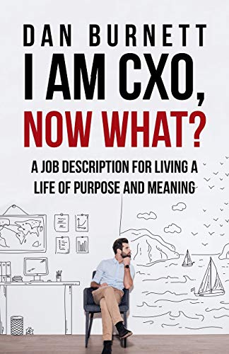 I Am CXO, Now What?: A Job Description for Living a Life of Purpose and Meaning