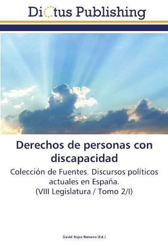 Derechos de personas con discapacidad: Colección de Fuentes. Discursos políticos actuales en España. (VIII Legislatura / Tomo 2/I)
