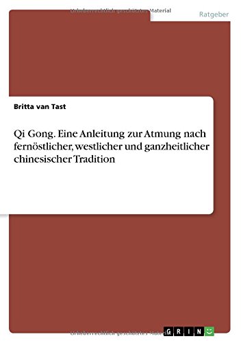 Qi Gong. Eine Anleitung zur Atmung nach fernöstlicher, westlicher und ganzheitlicher chinesischer Tradition