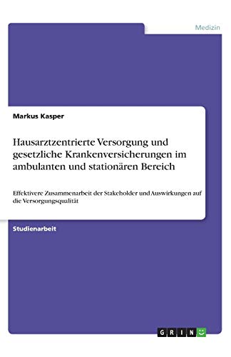 Hausarztzentrierte Versorgung und gesetzliche Krankenversicherungen im ambulanten und stationären Bereich: Effektivere Zusammenarbeit der Stakeholder und Auswirkungen auf die Versorgungsqualität