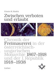 Zwischen verboten und erlaubt: Chronik der Freimaurerei in der österreichisch-ungarischen Monarchie 1867-1918 und der ersten Republik Österreich 1918-1938