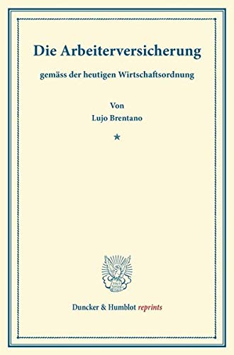 Die Arbeiterversicherung: Gemäss der Heutigen Wirtschaftsordnung. Geschichtliche und Okonomische Studien.: gemäss der heutigen Wirtschaftsordnung. ... Studien (Duncker & Humblot reprints)