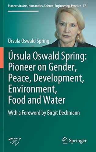 Úrsula Oswald Spring: Pioneer on Gender, Peace, Development, Environment, Food and Water: With a Foreword by Birgit Dechmann (Pioneers in Arts, Humanities, Science, Engineering, Practice, Band 17)