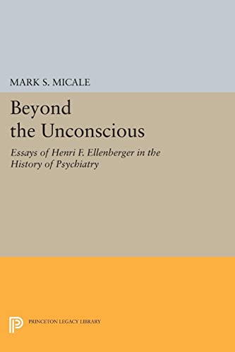 Beyond the Unconscious: Essays of Henri F. Ellenberger in the History of Psychiatry (Princeton Legacy Library)