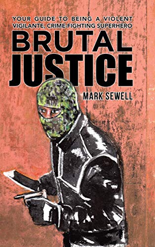 Brutal Justice: Your Guide to Being a Violent Vigilante, Crime-fighting Superhero