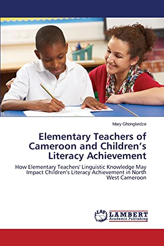 Elementary Teachers of Cameroon and Children's Literacy Achievement: How Elementary Teachers' Linguistic Knowledge May Impact Children's Literacy Achievement in North West Cameroon