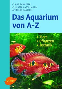 Das Aquarium von A - Z: Tiere - Pflanzen - Technik