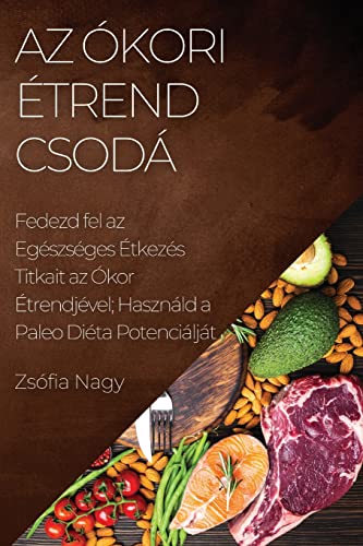 Az Ókori Étrend Csodá: Fedezd fel az Egészséges Étkezés Titkait az Ókor Étrendjével; Használd a Paleo Diéta Potenciálját