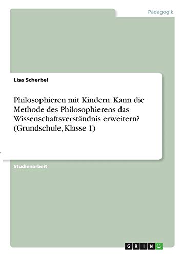Philosophieren mit Kindern. Kann die Methode des Philosophierens das Wissenschaftsverständnis erweitern? (Grundschule, Klasse 1)