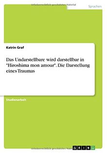 Das Undarstellbare wird darstellbar in "Hiroshima mon amour". Die Darstellung eines Traumas