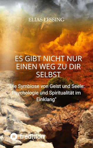 Es gibt nicht nur einen Weg zu dir Selbst: Die Symbiose von Geist und Seele: Psychologie und Spiritualität im Einklang
