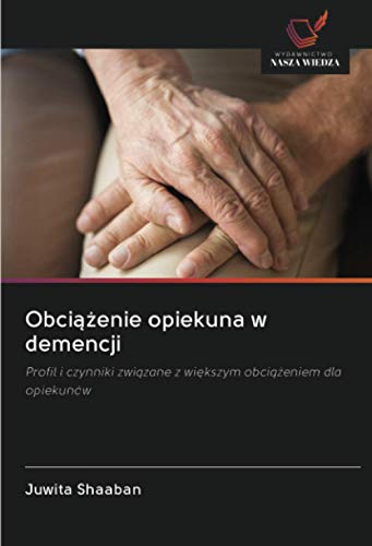 Obciążenie opiekuna w demencji: Profil i czynniki związane z większym obciążeniem dla opiekunów: Profil i czynniki zwi¿zane z wi¿kszym obci¿¿eniem dla opiekunów