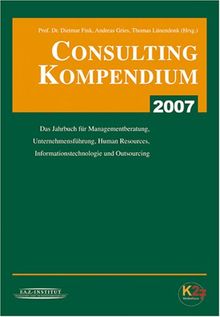 Consulting Kompendium 2007. Das Jahrbuch für Managementberatung, Unternehmensführung, Human Resources, Informationstechnologie und Outsourcing