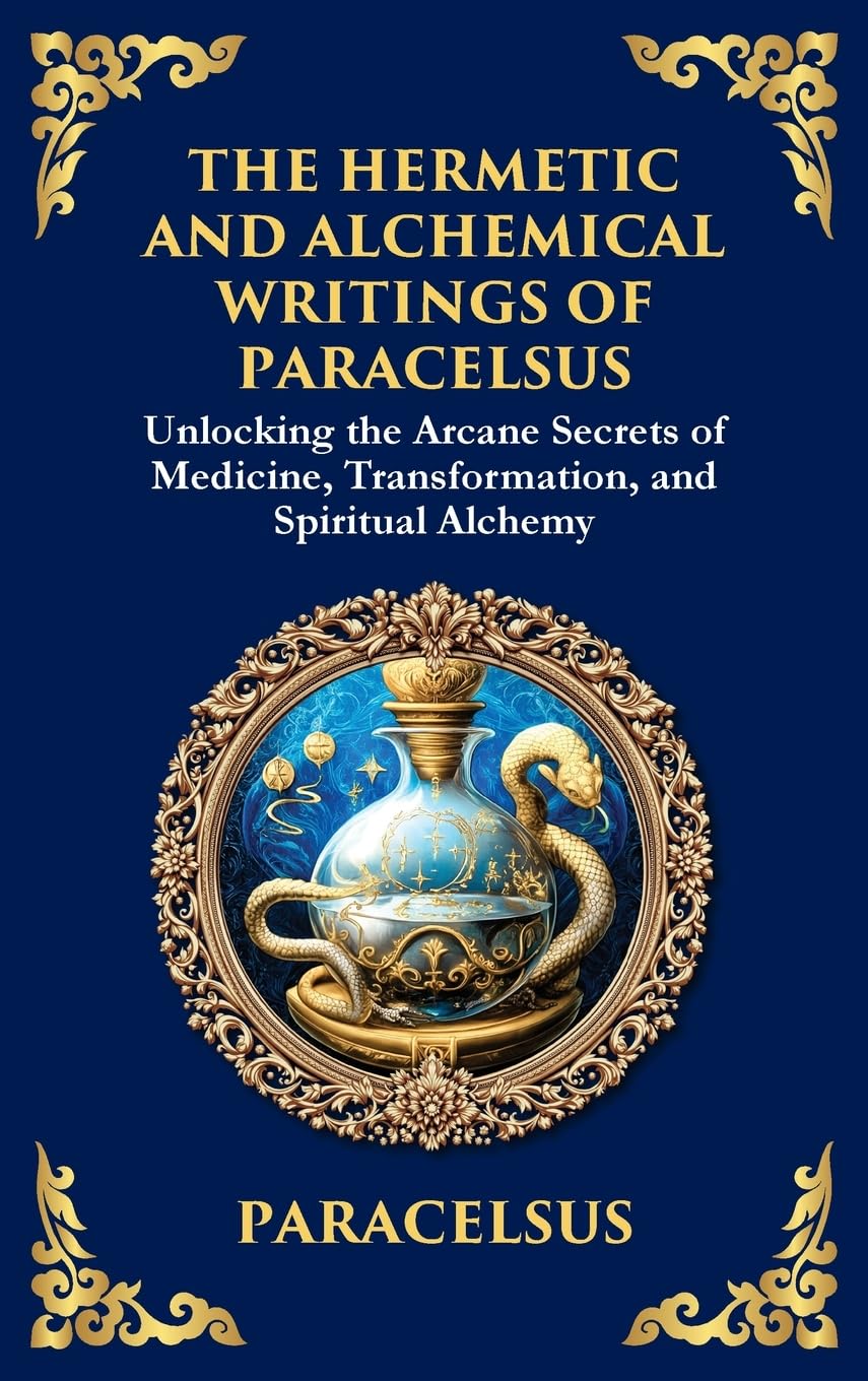 The Hermetic and Alchemical Writings of Paracelsus: Unlocking the Secrets of Nature and Transformation (Large Print Deluxe Hardcover Edition For Easy Reading) (Library of Alexandria, Band 44)