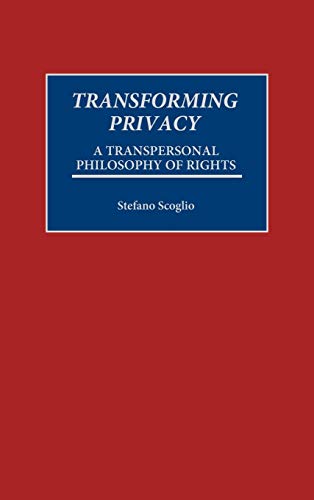 Transforming Privacy: A Transpersonal Philosophy of Rights (PRAEGER SERIES IN TRANSFORMATIONAL POLITICS AND POLITICAL SCIENCE)