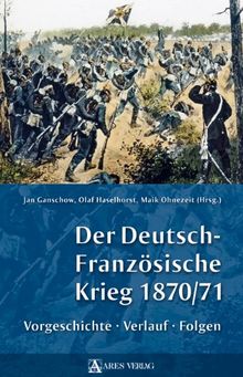 Der Deutsch-Französische Krieg 1870/71: Vorgeschichte, Verlauf, Folgen