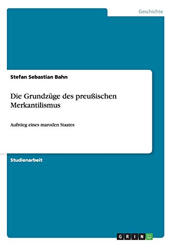 Die Grundzüge des preußischen Merkantilismus: Aufstieg eines maroden Staates