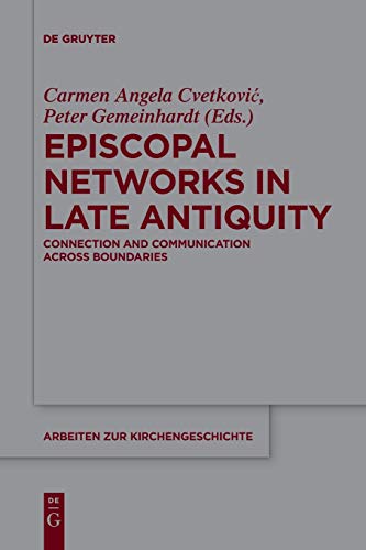 Episcopal Networks in Late Antiquity: Connection and Communication Across Boundaries (Arbeiten zur Kirchengeschichte, 137, Band 137)