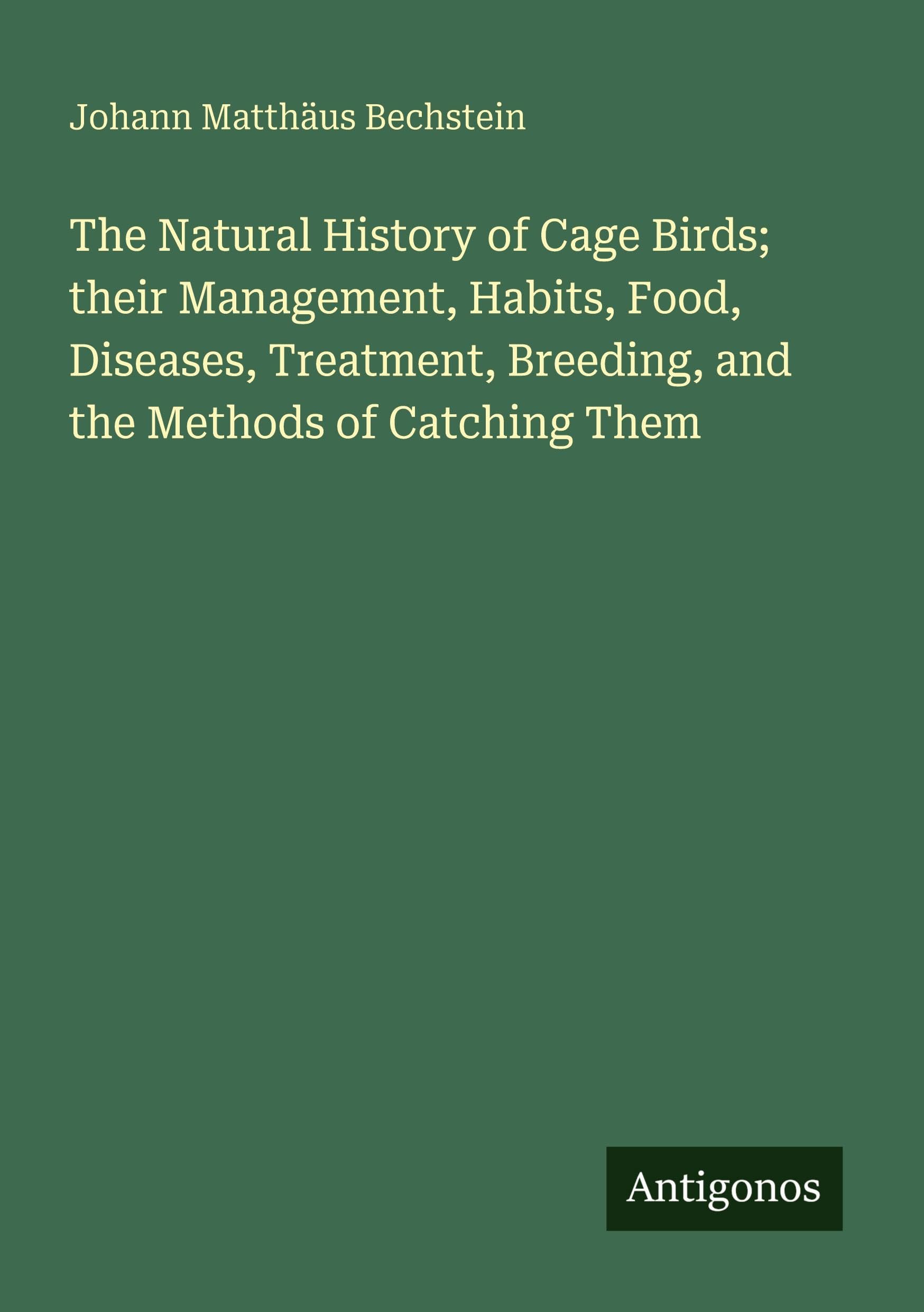 The Natural History of Cage Birds; their Management, Habits, Food, Diseases, Treatment, Breeding, and the Methods of Catching Them