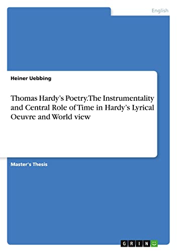 Thomas Hardy¿s Poetry. The Instrumentality and Central Role of Time in Hardy¿s Lyrical Oeuvre and World view