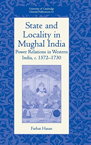 State and Locality in Mughal India: Power Relations in Western India, c.1572-1730 (University of Cambridge Oriental Publications, Band 61)