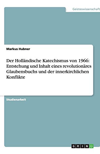Der Holländische Katechismus von 1966: Entstehung und Inhalt eines revolutionäres Glaubensbuchs und der innerkirchlichen Konflikte