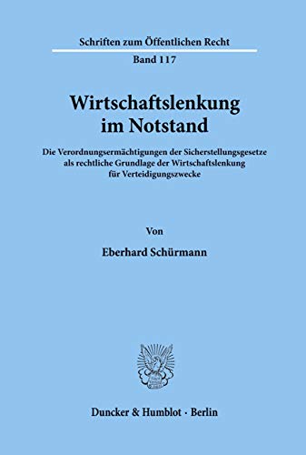 Wirtschaftslenkung im Notstand. Die Verordnungsermächtigungen der Sicherstellungsgesetze als rechtliche Grundlage der Wirtschaftslenkung für ... 117) (Schriften Zum Offentlichen Recht, 117)