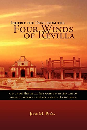 Inherit the Dust from the Four Winds of Revilla: A 250-Year Historical Perspective with Emphasis on Ancient Guerrero, its People and Its Land Grants
