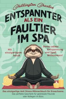 Entspannter als ein Faultier im Spa: Stress adieu! Entspannung und Spaß Willkommen! Das einzigartige Anti Stress-Mitmachbuch für Erwachsene. Das ... Kollegen im Büro. Mit einzigartigem Inhalt.