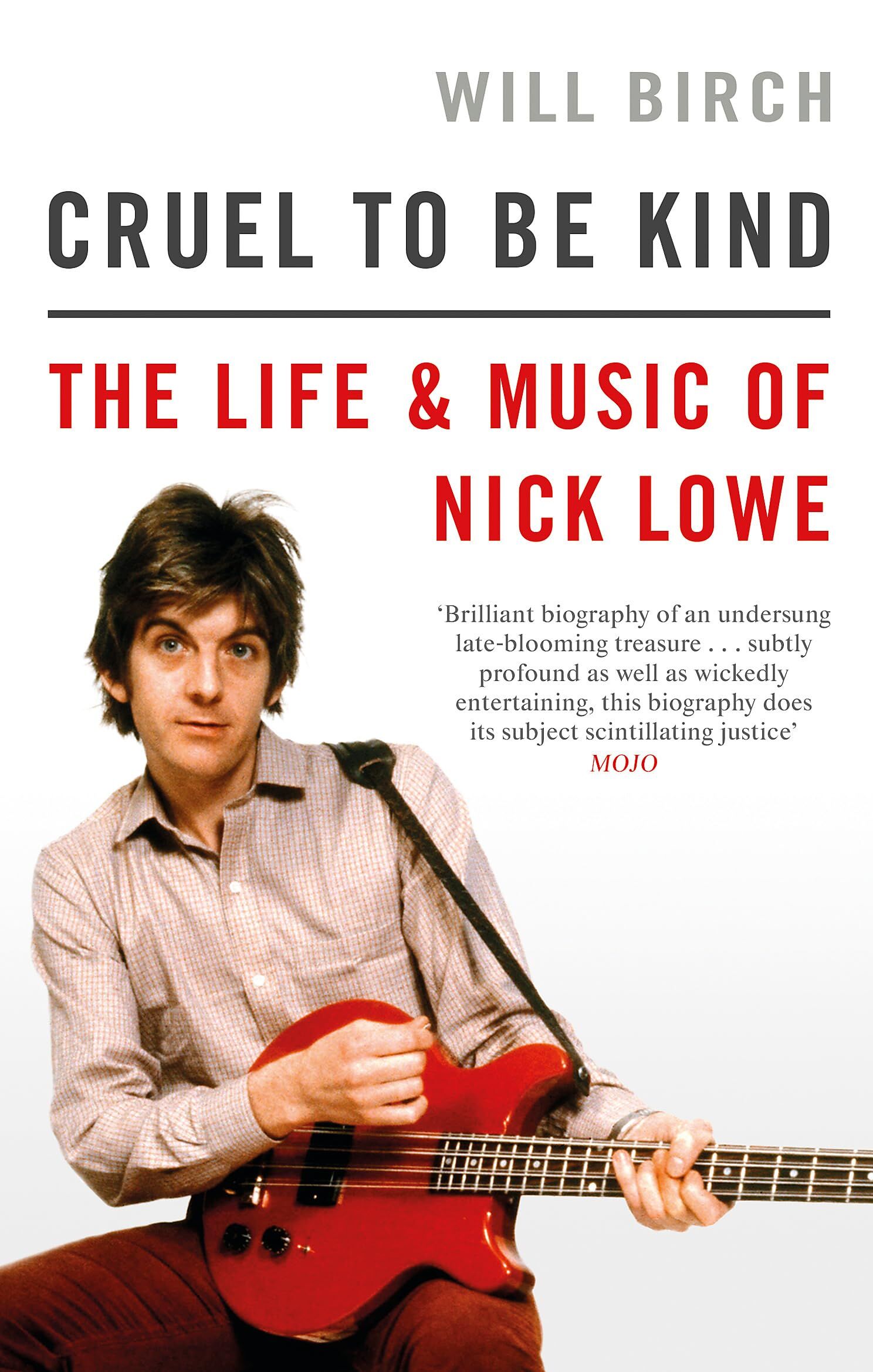 Will Birch Cruel To Be Kind, The Life And Music Of Nick Lowe