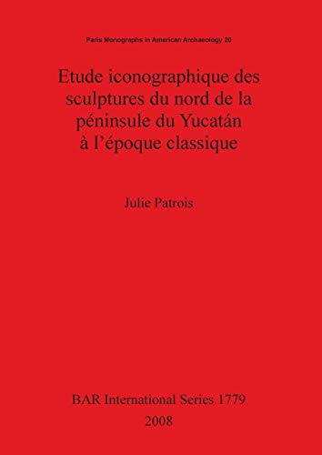 Etude iconographique des sculptures du nord de la péninsule du Yucatán à l'époque classique (British Archaeological Reports British Series, Band 1779)