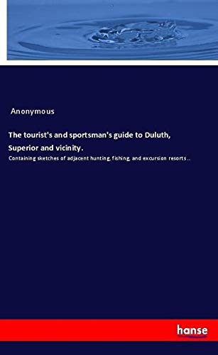 The tourist's and sportsman's guide to Duluth, Superior and vicinity.: Containing sketches of adjacent hunting, fishing, and excursion resorts ..