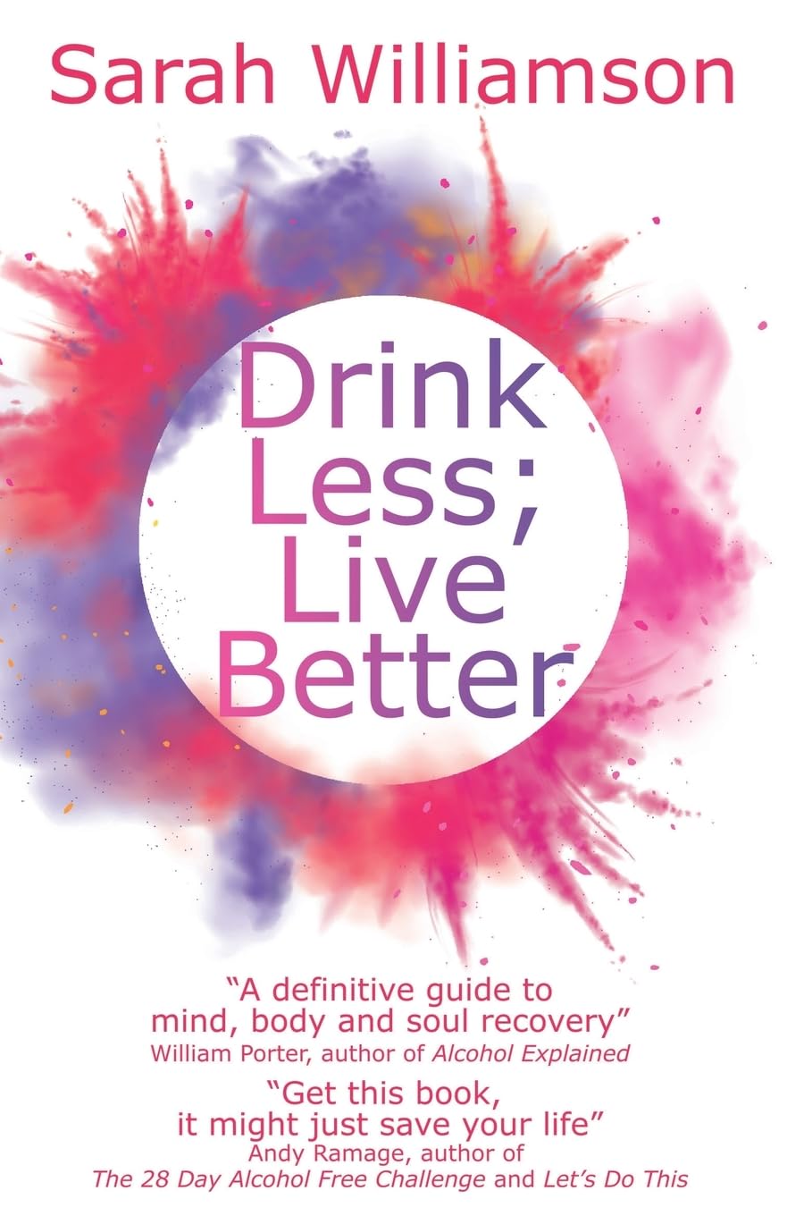 Drink Less; Live Better: “A definitive guide to mind, body and soul recovery” William Porter, author of Alcohol Explained