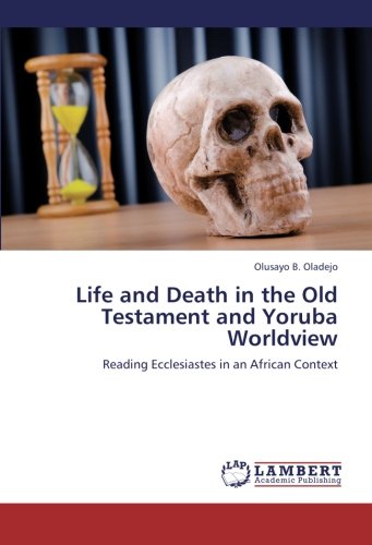 Life and Death in the Old Testament and Yoruba Worldview: Reading Ecclesiastes in an African Context