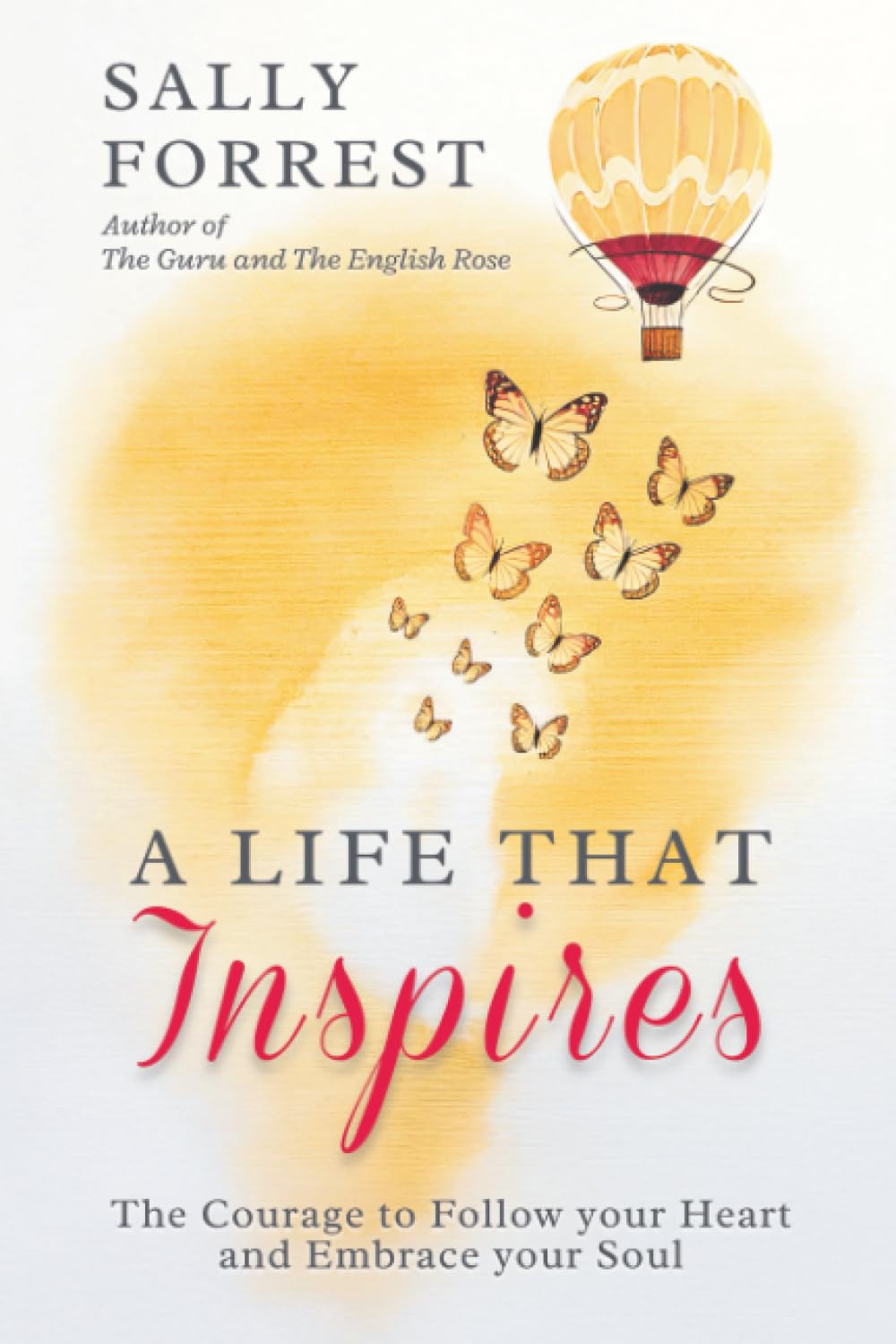 A LIFE THAT INSPIRES: THE COURAGE TO FOLLOW YOUR HEART AND EMBRACE YOUR SOUL