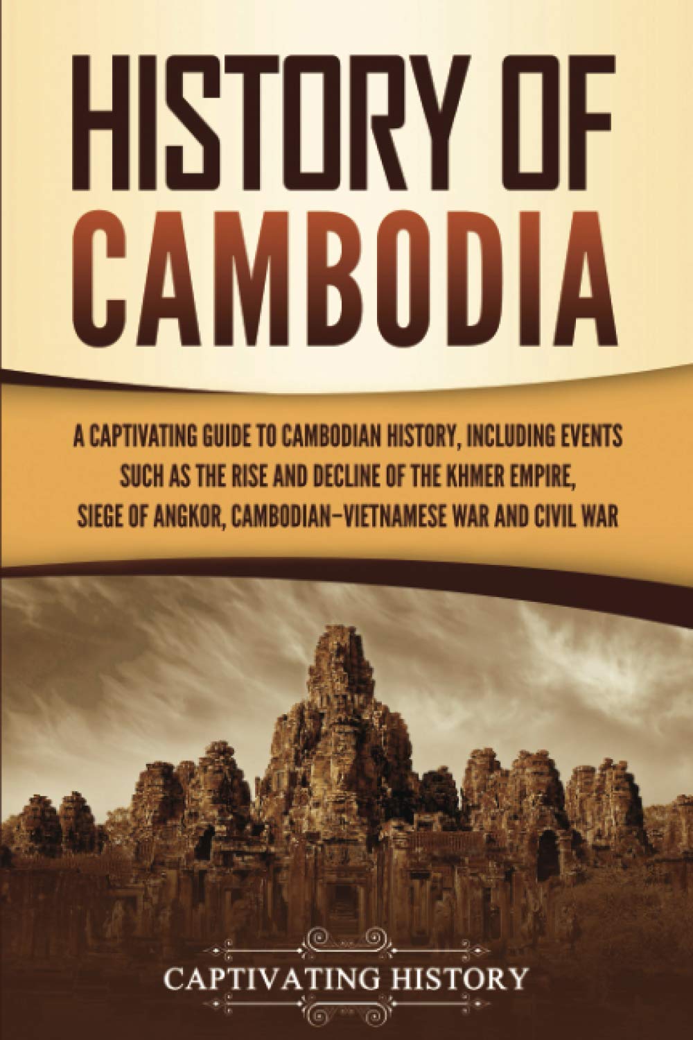 History of Cambodia: A Captivating Guide to Cambodian History, Including Events Such as the Rise and Decline of the Khmer Empire, Siege of Angkor, ... and Cambodian Civil War (Asian Countries)